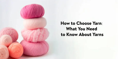 How to Choose Yarn: What You Need to Know About Yarns